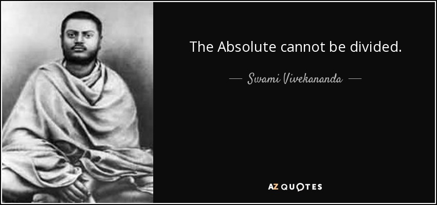 The Absolute cannot be divided. - Swami Vivekananda