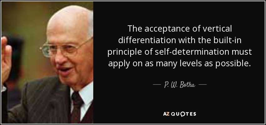 The acceptance of vertical differentiation with the built-in principle of self-determination must apply on as many levels as possible. - P. W. Botha