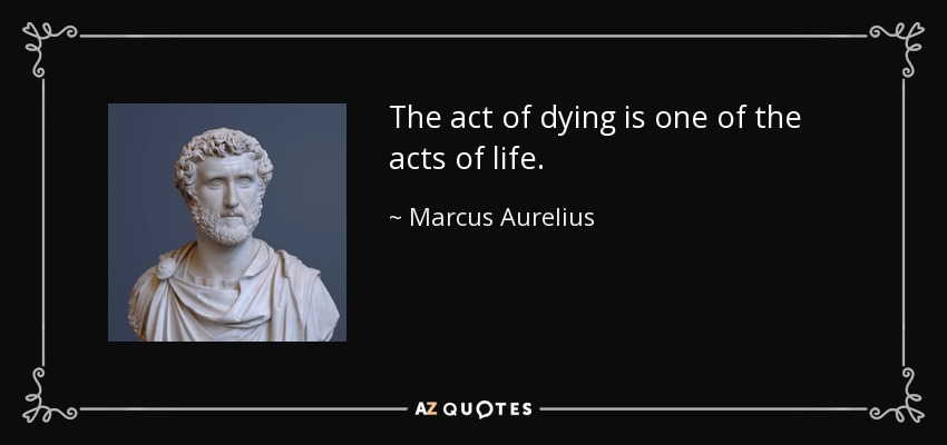 The act of dying is one of the acts of life. - Marcus Aurelius