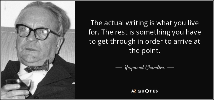 The actual writing is what you live for. The rest is something you have to get through in order to arrive at the point. - Raymond Chandler