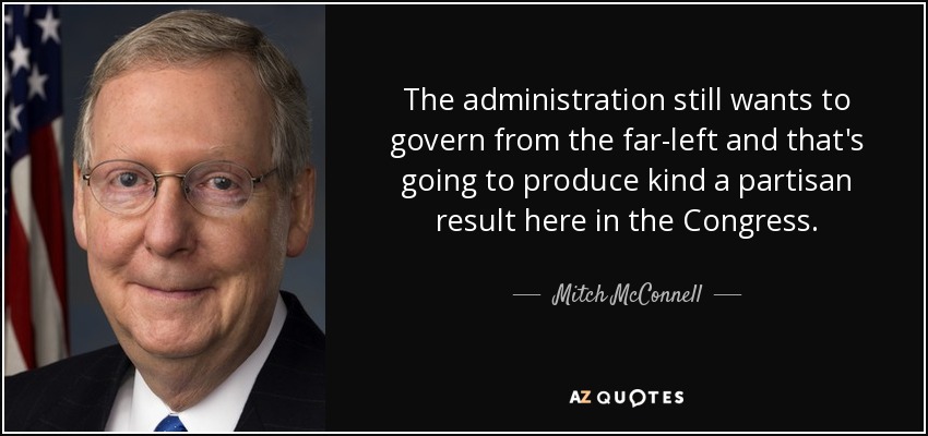 The administration still wants to govern from the far-left and that's going to produce kind a partisan result here in the Congress. - Mitch McConnell