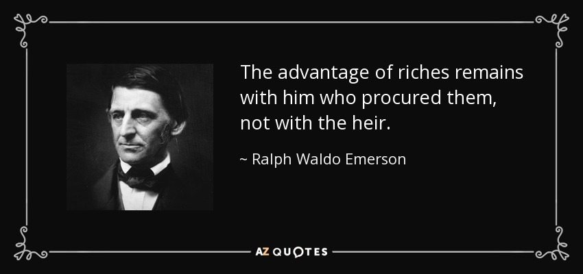 The advantage of riches remains with him who procured them, not with the heir. - Ralph Waldo Emerson