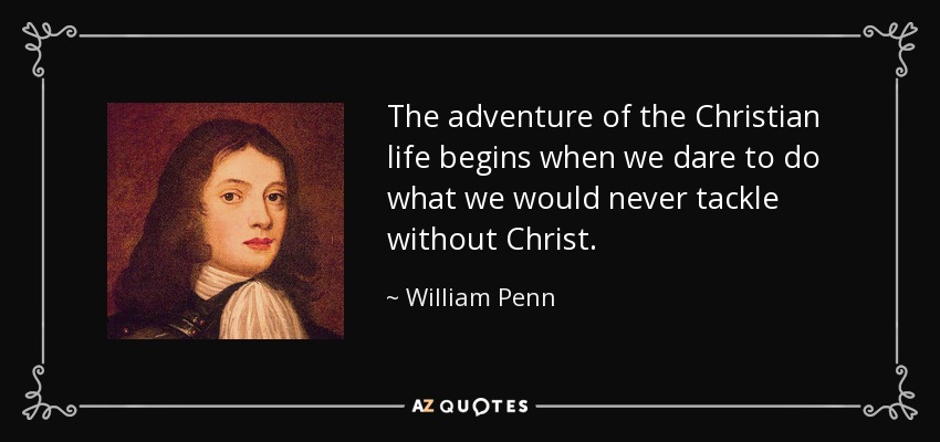 The adventure of the Christian life begins when we dare to do what we would never tackle without Christ. - William Penn