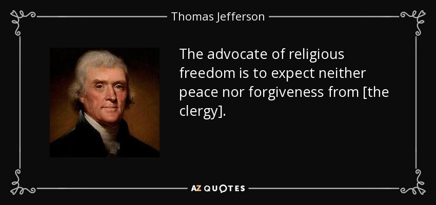 The advocate of religious freedom is to expect neither peace nor forgiveness from [the clergy]. - Thomas Jefferson