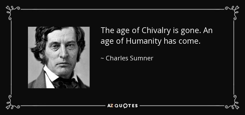 The age of Chivalry is gone. An age of Humanity has come. - Charles Sumner