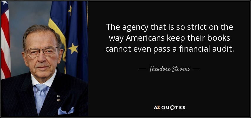 The agency that is so strict on the way Americans keep their books cannot even pass a financial audit. - Theodore Stevens