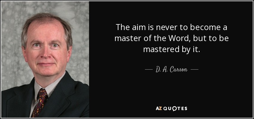 The aim is never to become a master of the Word, but to be mastered by it. - D. A. Carson