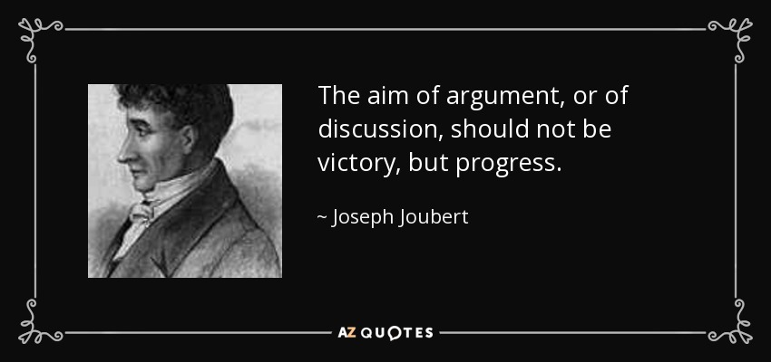 The aim of argument, or of discussion, should not be victory, but progress. - Joseph Joubert