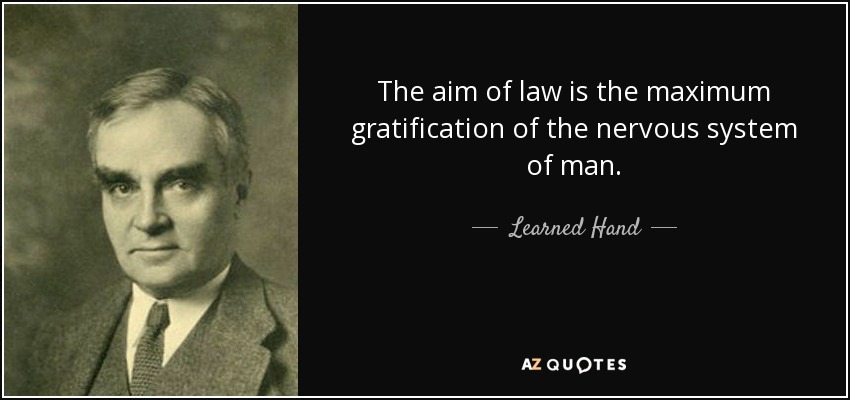 The aim of law is the maximum gratification of the nervous system of man. - Learned Hand