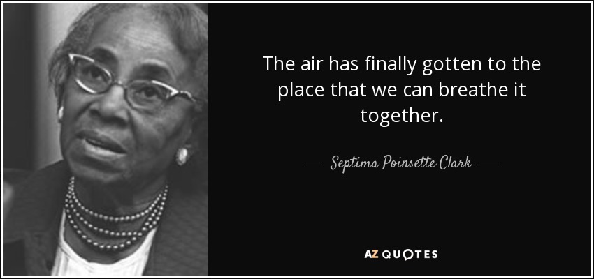 The air has finally gotten to the place that we can breathe it together. - Septima Poinsette Clark