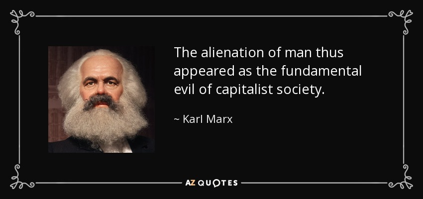 The alienation of man thus appeared as the fundamental evil of capitalist society. - Karl Marx