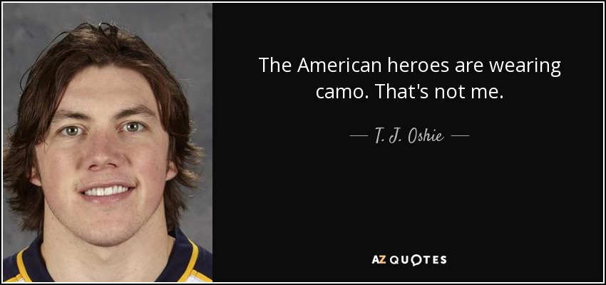 The American heroes are wearing camo. That's not me. - T. J. Oshie