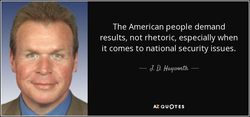 The American people demand results, not rhetoric, especially when it comes to national security issues. - J. D. Hayworth