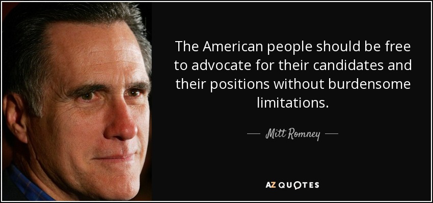 The American people should be free to advocate for their candidates and their positions without burdensome limitations. - Mitt Romney