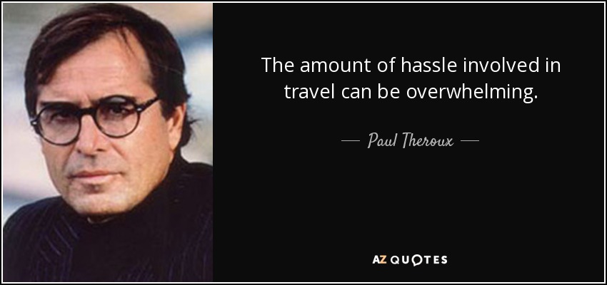 The amount of hassle involved in travel can be overwhelming. - Paul Theroux