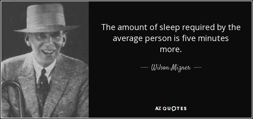 The amount of sleep required by the average person is five minutes more. - Wilson Mizner