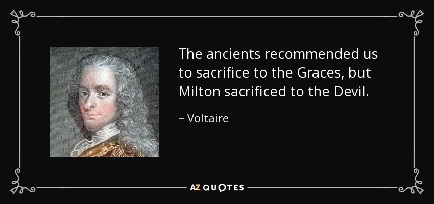 The ancients recommended us to sacrifice to the Graces, but Milton sacrificed to the Devil. - Voltaire