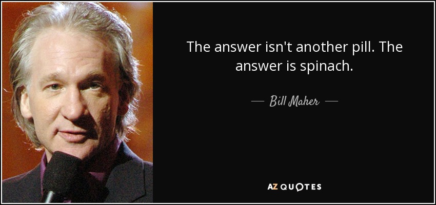 The answer isn't another pill. The answer is spinach. - Bill Maher