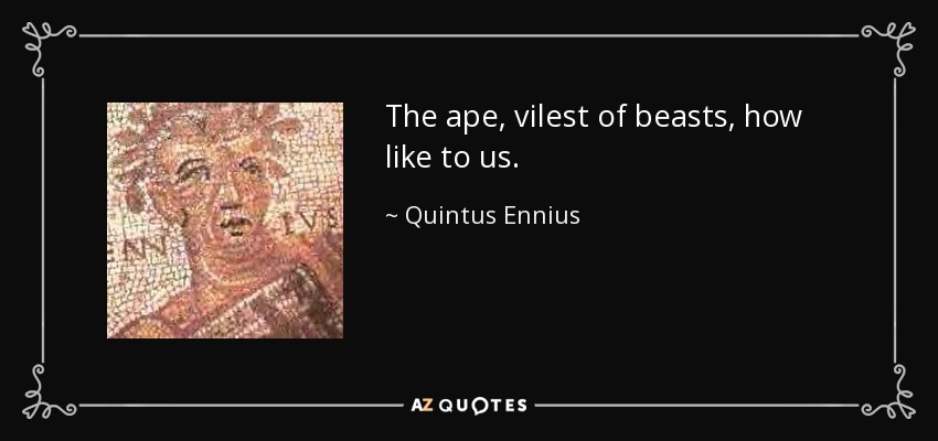 The ape, vilest of beasts, how like to us. - Quintus Ennius