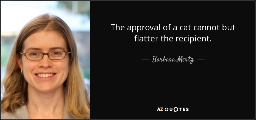 The approval of a cat cannot but flatter the recipient. - Barbara Mertz