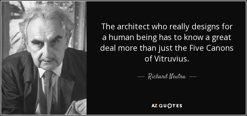 The architect who really designs for a human being has to know a great deal more than just the Five Canons of Vitruvius. - Richard Neutra