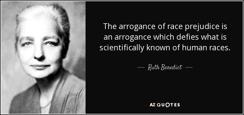 The arrogance of race prejudice is an arrogance which defies what is scientifically known of human races. - Ruth Benedict