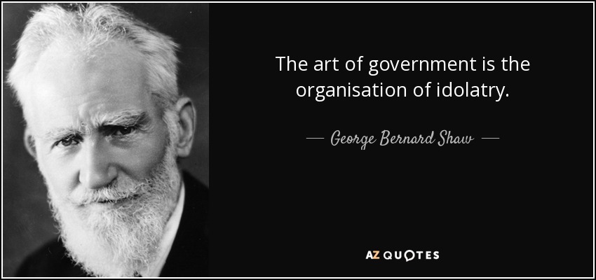The art of government is the organisation of idolatry. - George Bernard Shaw