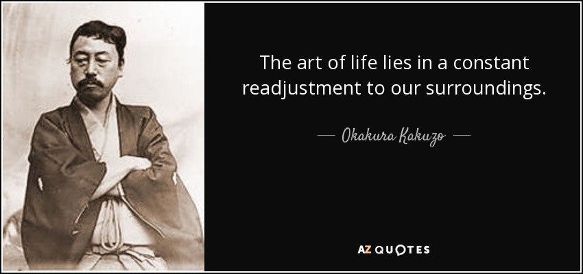 The art of life lies in a constant readjustment to our surroundings. - Okakura Kakuzo