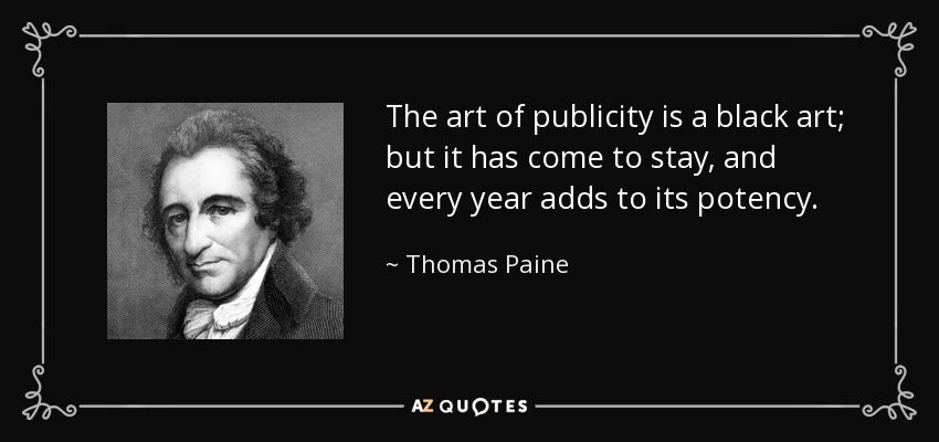 The art of publicity is a black art; but it has come to stay, and every year adds to its potency. - Thomas Paine