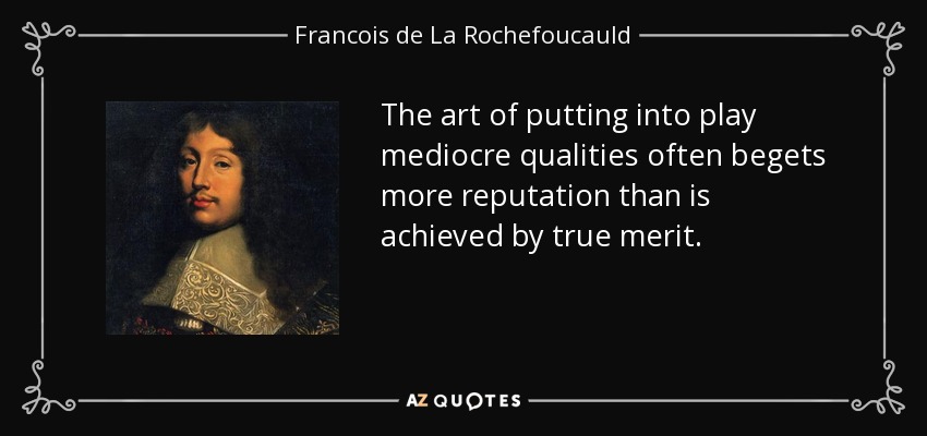 The art of putting into play mediocre qualities often begets more reputation than is achieved by true merit. - Francois de La Rochefoucauld