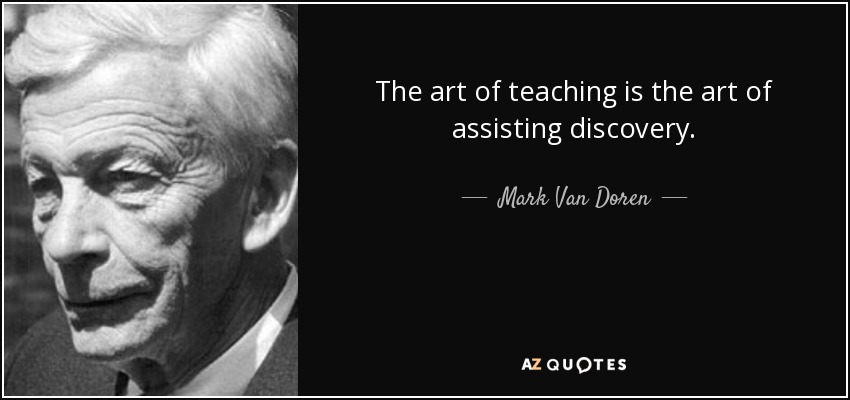 The art of teaching is the art of assisting discovery. - Mark Van Doren
