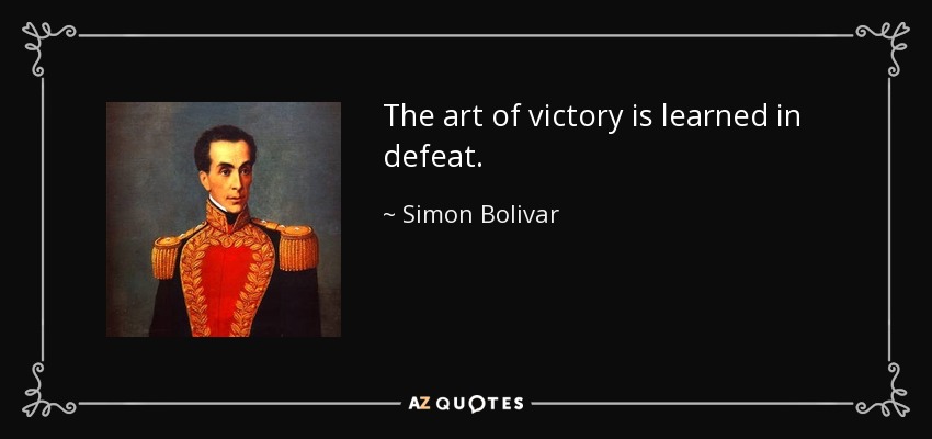 The art of victory is learned in defeat. - Simon Bolivar