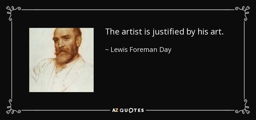The artist is justified by his art. - Lewis Foreman Day