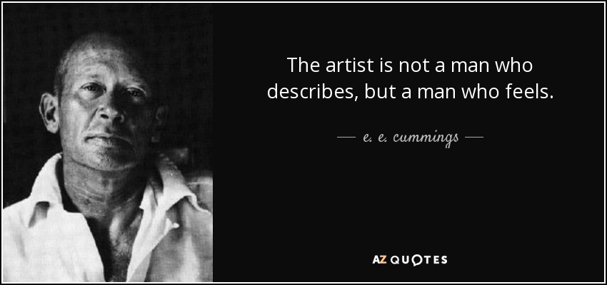 The artist is not a man who describes, but a man who feels. - e. e. cummings