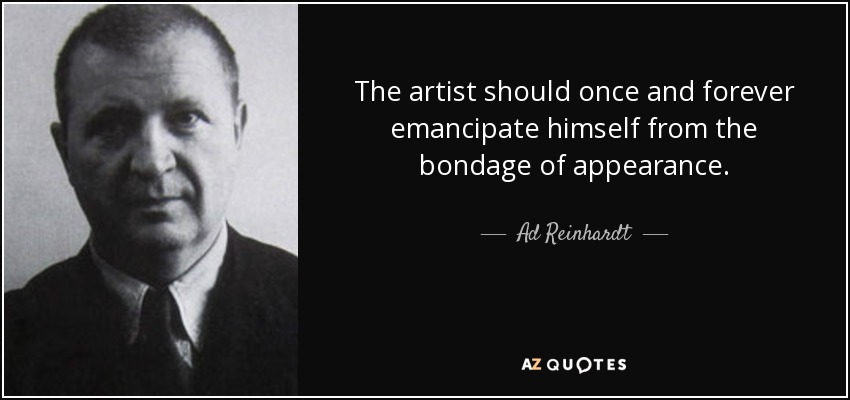 The artist should once and forever emancipate himself from the bondage of appearance. - Ad Reinhardt