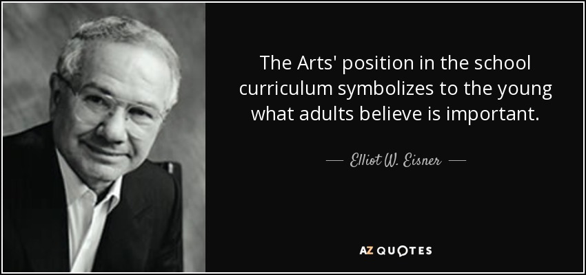 The Arts' position in the school curriculum symbolizes to the young what adults believe is important. - Elliot W. Eisner