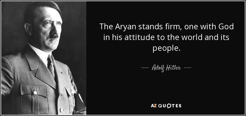 The Aryan stands firm, one with God in his attitude to the world and its people. - Adolf Hitler