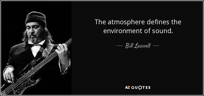 The atmosphere defines the environment of sound. - Bill Laswell