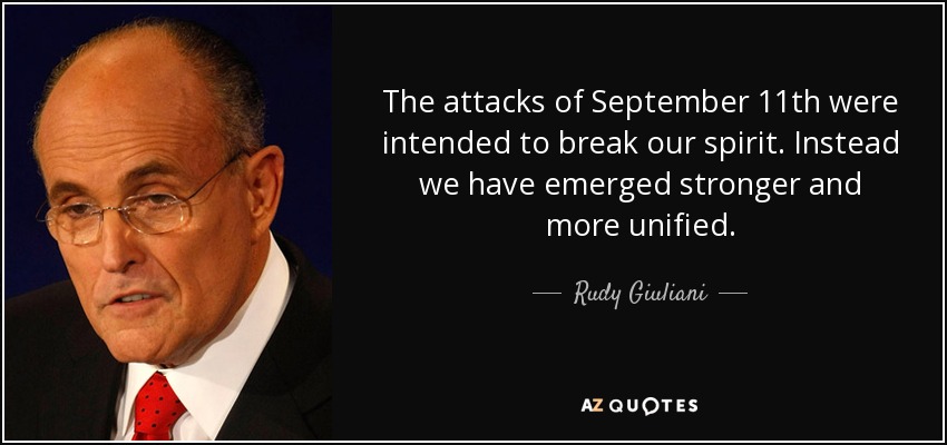 The attacks of September 11th were intended to break our spirit. Instead we have emerged stronger and more unified. - Rudy Giuliani