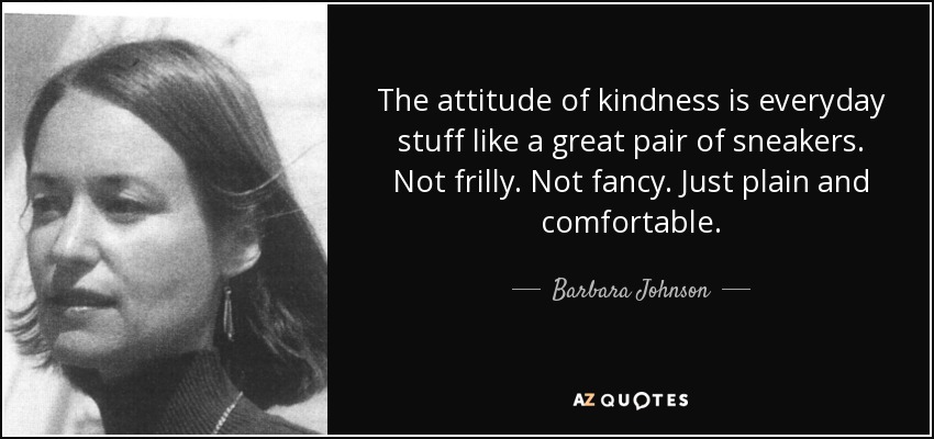 The attitude of kindness is everyday stuff like a great pair of sneakers. Not frilly. Not fancy. Just plain and comfortable. - Barbara Johnson