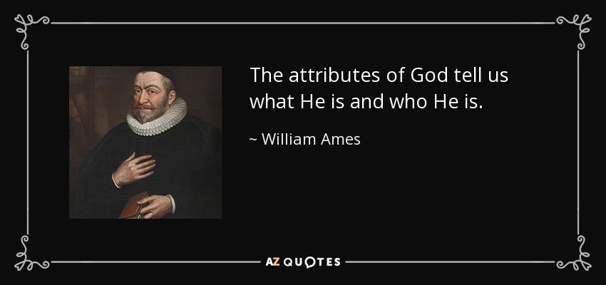 The attributes of God tell us what He is and who He is. - William Ames