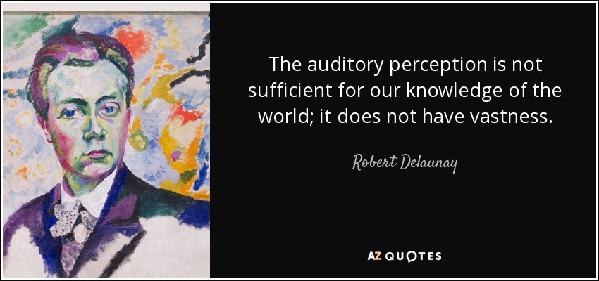 The auditory perception is not sufficient for our knowledge of the world; it does not have vastness. - Robert Delaunay