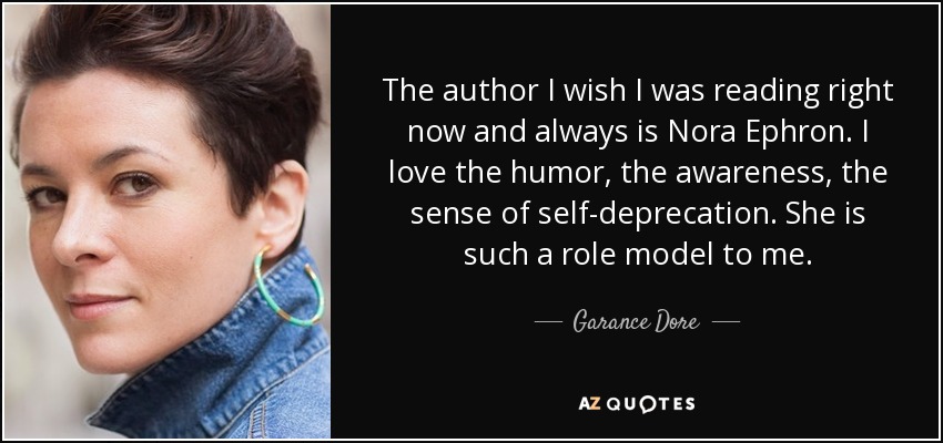 The author I wish I was reading right now and always is Nora Ephron. I love the humor, the awareness, the sense of self-deprecation. She is such a role model to me. - Garance Dore