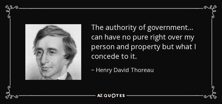 The authority of government . . . can have no pure right over my person and property but what I concede to it. - Henry David Thoreau