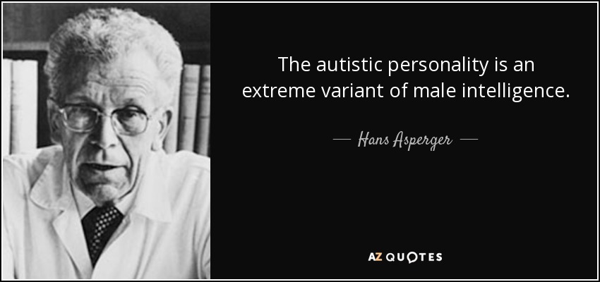The autistic personality is an extreme variant of male intelligence. - Hans Asperger
