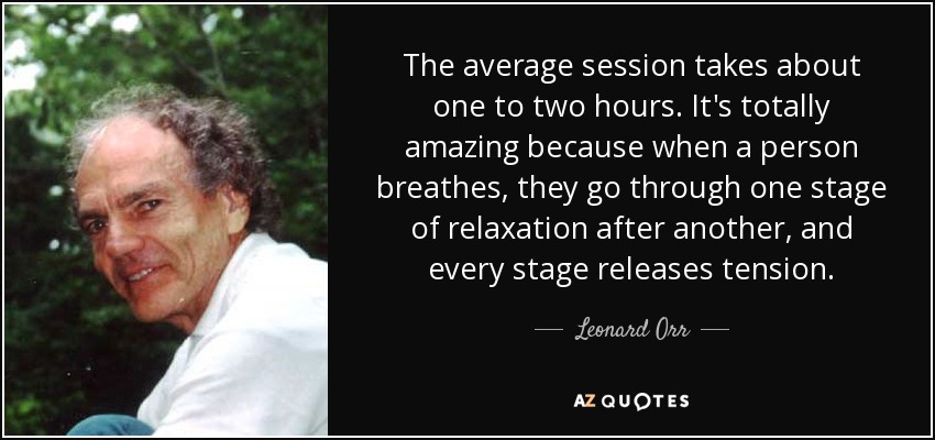 The average session takes about one to two hours. It's totally amazing because when a person breathes, they go through one stage of relaxation after another, and every stage releases tension. - Leonard Orr