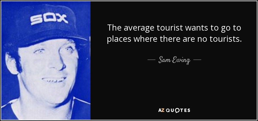 The average tourist wants to go to places where there are no tourists. - Sam Ewing