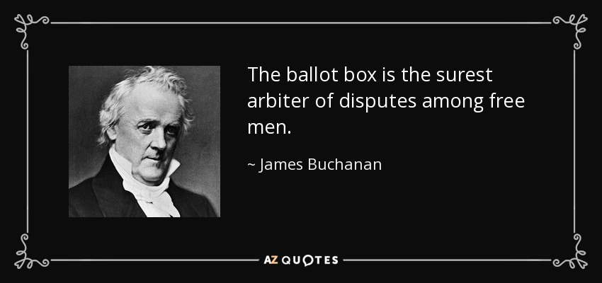 The ballot box is the surest arbiter of disputes among free men. - James Buchanan