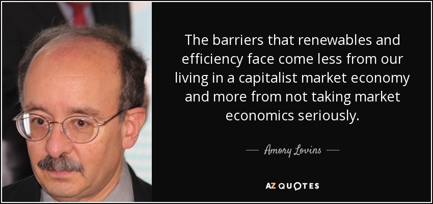 The barriers that renewables and efficiency face come less from our living in a capitalist market economy and more from not taking market economics seriously. - Amory Lovins