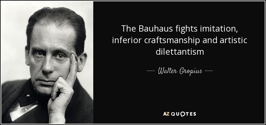 The Bauhaus fights imitation, inferior craftsmanship and artistic dilettantism - Walter Gropius